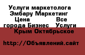 Услуги маркетолога. Эмбару Маркетинг › Цена ­ 15 000 - Все города Бизнес » Услуги   . Крым,Октябрьское